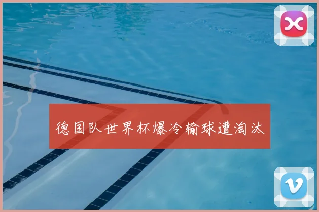 德国队世界杯爆冷输球遭淘汰
