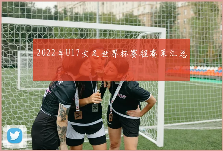 2022年U17女足世界杯赛程赛果汇总