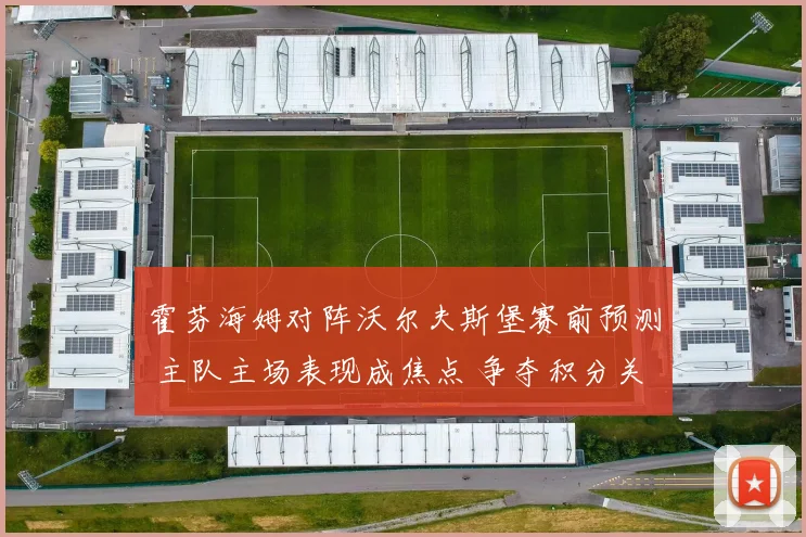 霍芬海姆对阵沃尔夫斯堡赛前预测 主队主场表现成焦点 争夺积分关键战