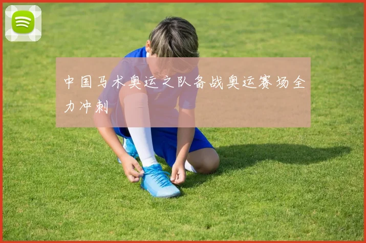中国马术奥运之队备战奥运赛场全力冲刺