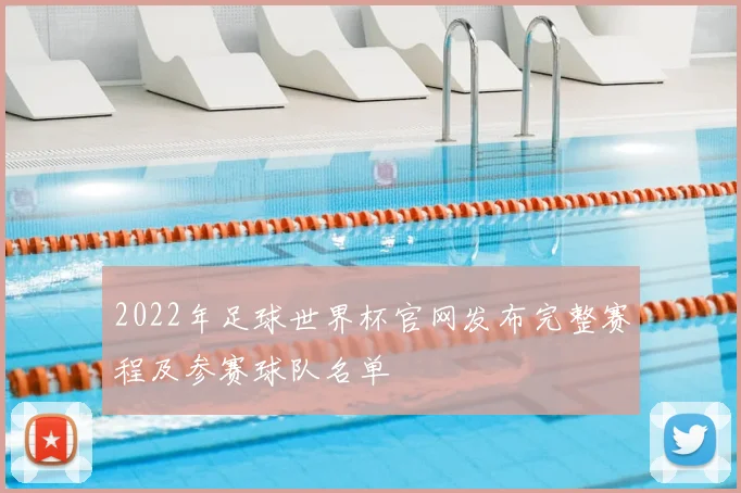 2022年足球世界杯官网发布完整赛程及参赛球队名单
