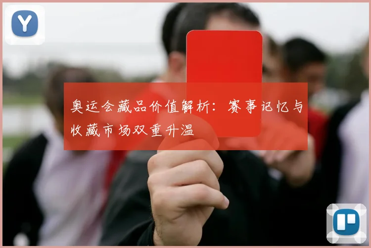奥运会藏品价值解析:赛事记忆与收藏市场双重升温