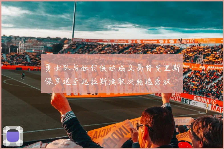 勇士队与独行侠达成交易将克里斯保罗送至达拉斯换取次轮选秀权
