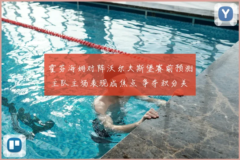 霍芬海姆对阵沃尔夫斯堡赛前预测 主队主场表现成焦点 争夺积分关键战