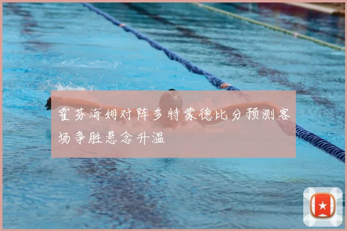 霍芬海姆对阵多特蒙德比分预测客场争胜悬念升温