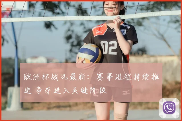 欧洲杯战况最新:赛事进程持续推进 争夺进入关键阶段