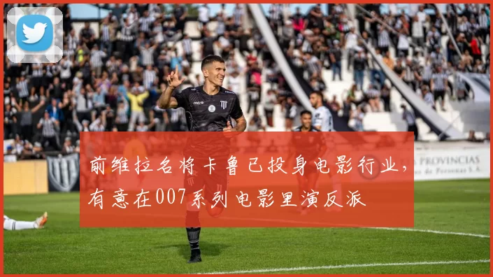 前维拉名将卡鲁已投身电影行业，有意在007系列电影里演反派