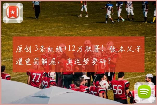 原创 3条红线+12万联署!张本父子遭重罚解雇,奥运梦要碎?