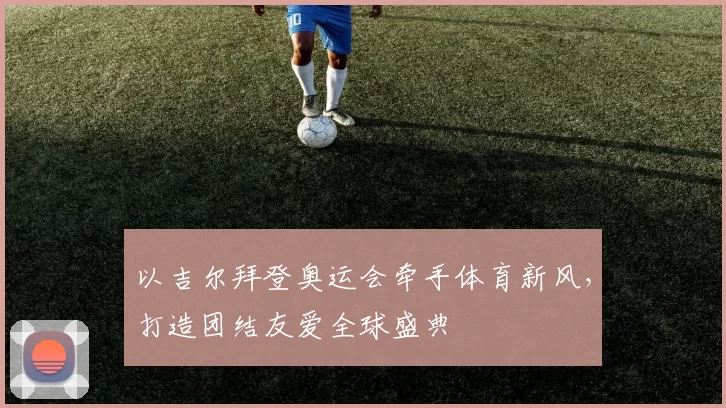 以吉尔拜登奥运会牵手体育新风，打造团结友爱全球盛典