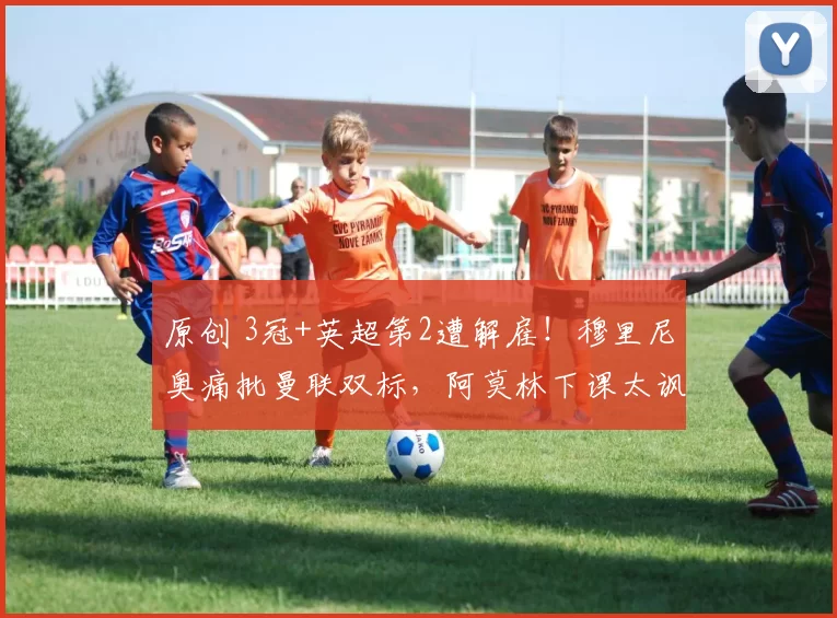 原创 3冠+英超第2遭解雇！穆里尼奥痛批曼联双标，阿莫林下课太讽刺