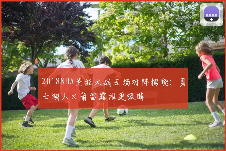 2018NBA圣诞大战五场对阵揭晓：勇士湖人火箭雷霆谁更吸睛
