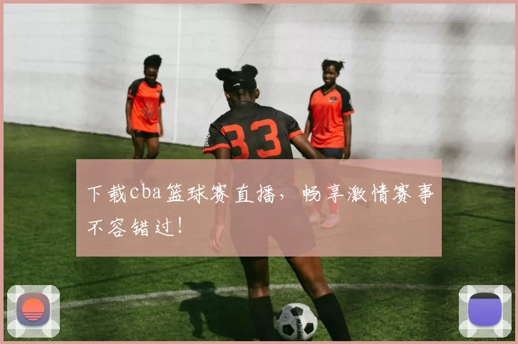 下载cba篮球赛直播，畅享激情赛事不容错过！