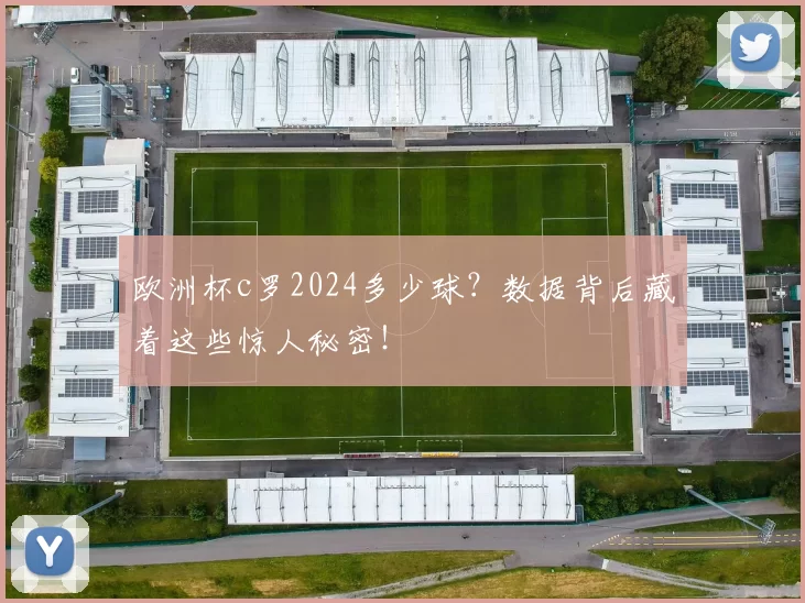 欧洲杯c罗2024多少球？数据背后藏着这些惊人秘密！